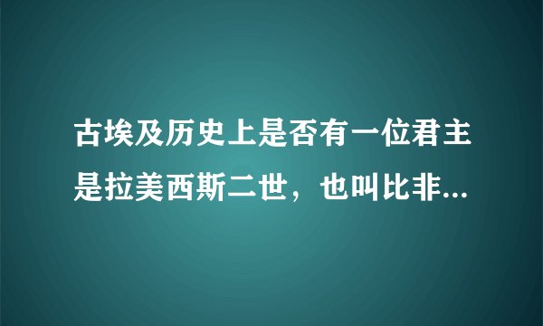 古埃及历史上是否有一位君主是拉美西斯二世，也叫比非图，而他最宠爱的妃子叫奈菲尔塔利？