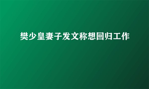 樊少皇妻子发文称想回归工作