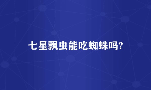 七星飘虫能吃蜘蛛吗?