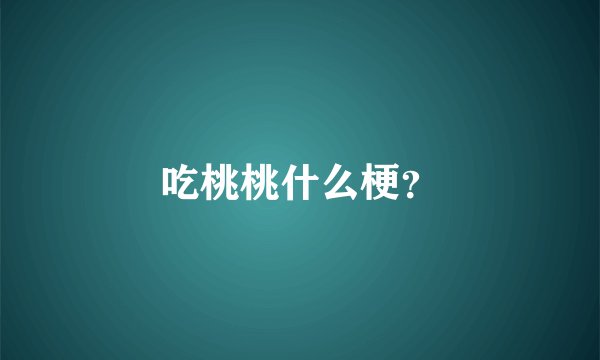 吃桃桃什么梗？