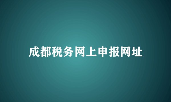 成都税务网上申报网址