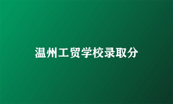 温州工贸学校录取分