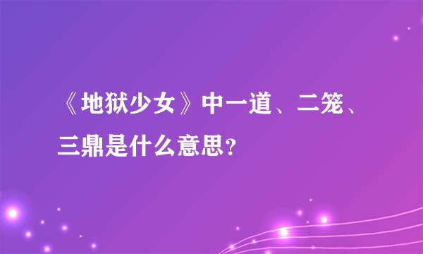 《地狱少女》中一道、二笼、三鼎是什么意思？