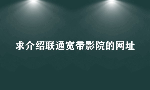 求介绍联通宽带影院的网址