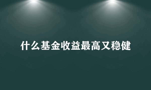 什么基金收益最高又稳健