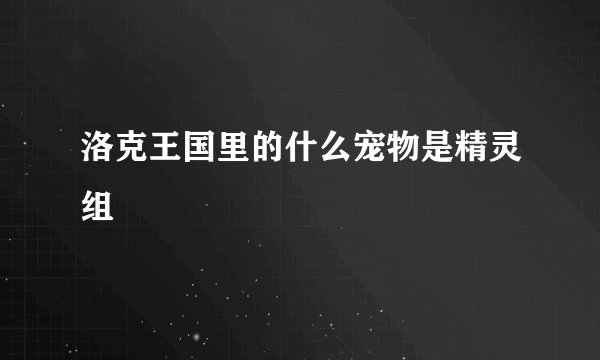 洛克王国里的什么宠物是精灵组