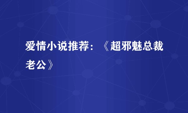 爱情小说推荐：《超邪魅总裁老公》