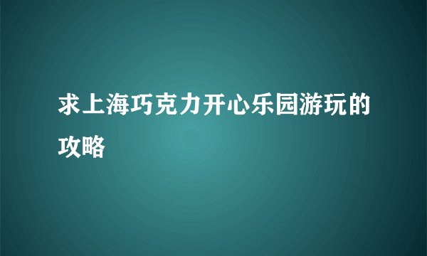 求上海巧克力开心乐园游玩的攻略