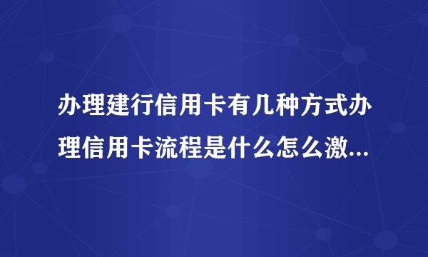 办理建行信用卡有几种方式办理信用卡流程是什么怎么激活建行信用卡