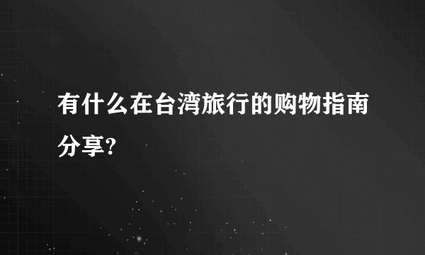 有什么在台湾旅行的购物指南分享?