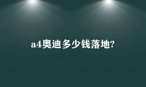 a4奥迪多少钱落地?