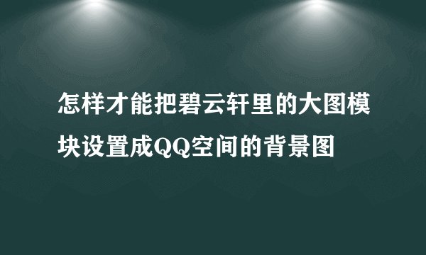 怎样才能把碧云轩里的大图模块设置成QQ空间的背景图