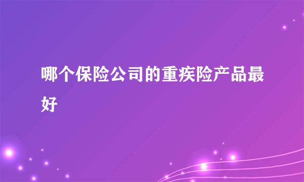 哪个保险公司的重疾险产品最好