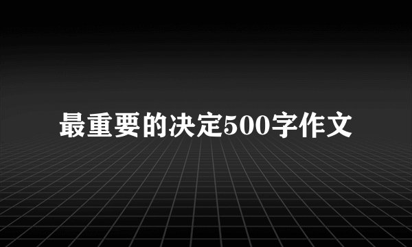 最重要的决定500字作文