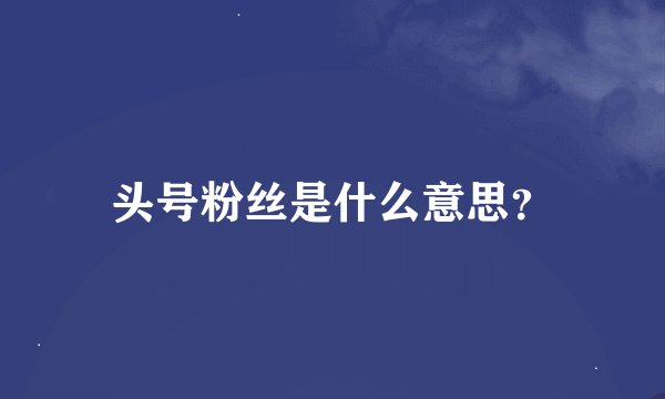 头号粉丝是什么意思？