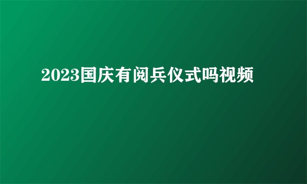 2023国庆有阅兵仪式吗视频
