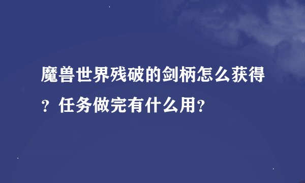 魔兽世界残破的剑柄怎么获得？任务做完有什么用？