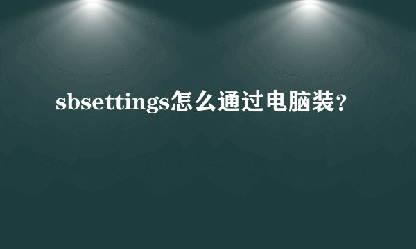 sbsettings怎么通过电脑装？
