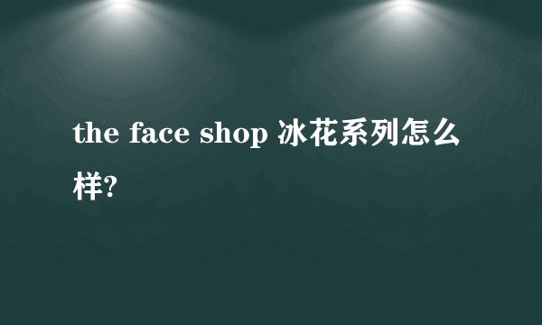 the face shop 冰花系列怎么样?