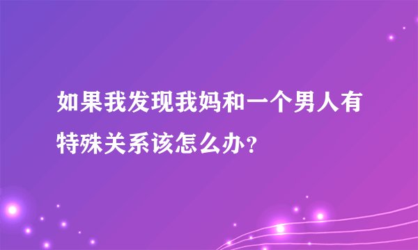 如果我发现我妈和一个男人有特殊关系该怎么办？