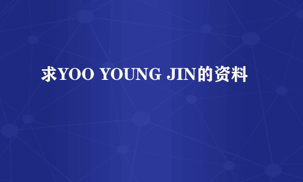 求YOO YOUNG JIN的资料