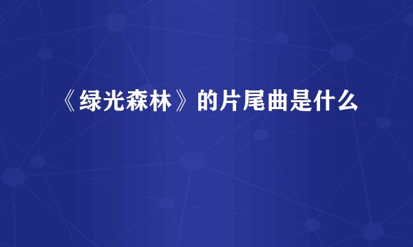 《绿光森林》的片尾曲是什么