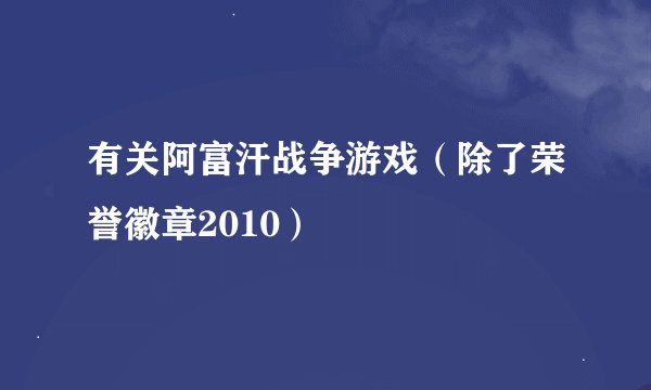 有关阿富汗战争游戏（除了荣誉徽章2010）