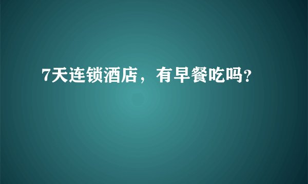 7天连锁酒店，有早餐吃吗？