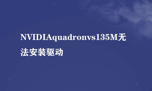 NVIDIAquadronvs135M无法安装驱动