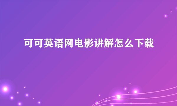 可可英语网电影讲解怎么下载