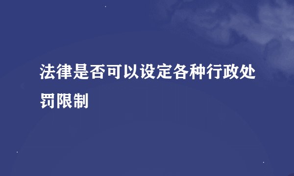 法律是否可以设定各种行政处罚限制