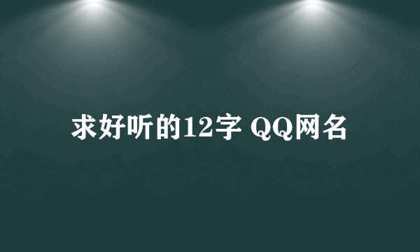 求好听的12字 QQ网名