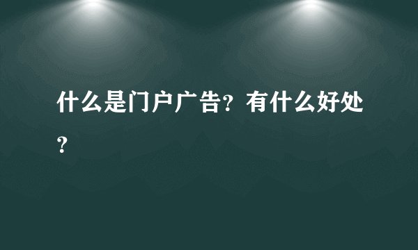 什么是门户广告？有什么好处？