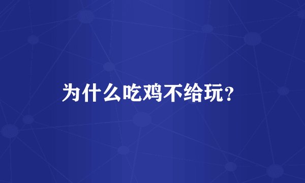 为什么吃鸡不给玩？
