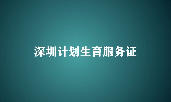 深圳计划生育服务证