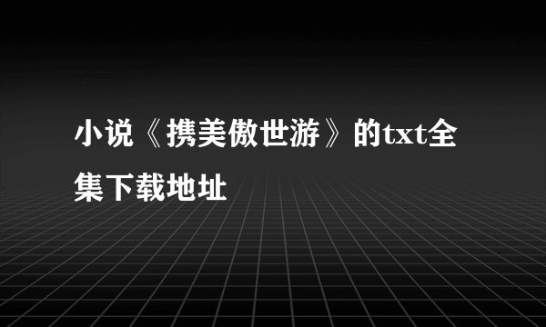 小说《携美傲世游》的txt全集下载地址