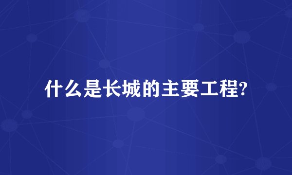 什么是长城的主要工程?