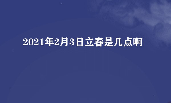 2021年2月3日立春是几点啊