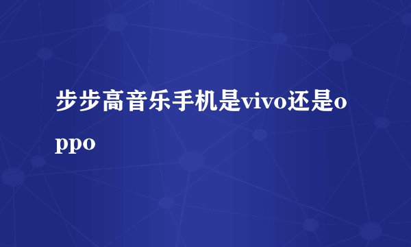 步步高音乐手机是vivo还是oppo