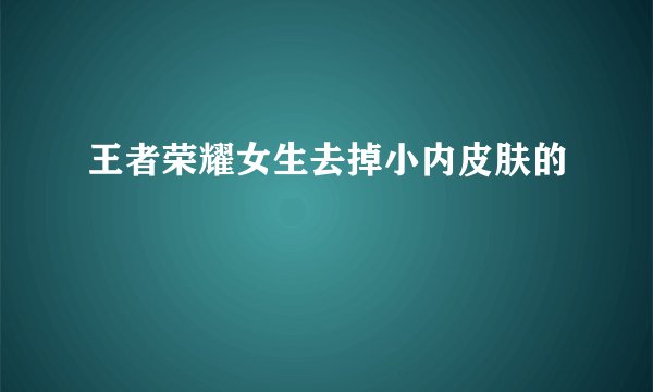 王者荣耀女生去掉小内皮肤的