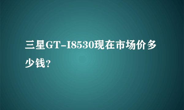 三星GT-I8530现在市场价多少钱？