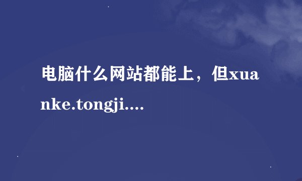 电脑什么网站都能上，但xuanke.tongji.edu.cn就是上不去