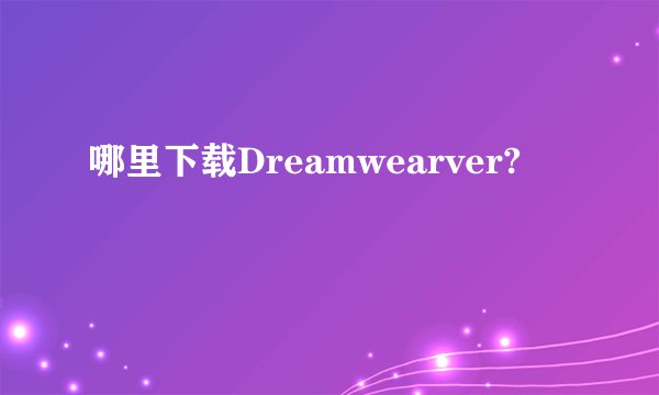 哪里下载Dreamwearver?