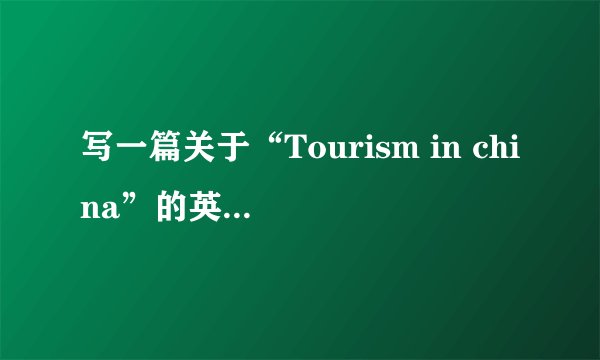 写一篇关于“Tourism in china”的英语作文，