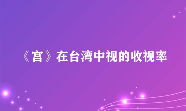 《宫》在台湾中视的收视率