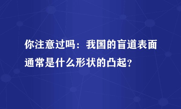 你注意过吗：我国的盲道表面通常是什么形状的凸起？