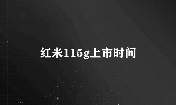 红米115g上市时间