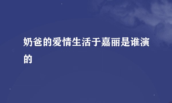 奶爸的爱情生活于嘉丽是谁演的
