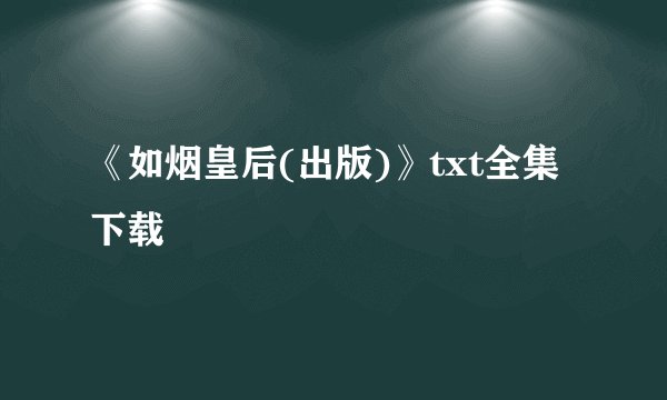 《如烟皇后(出版)》txt全集下载