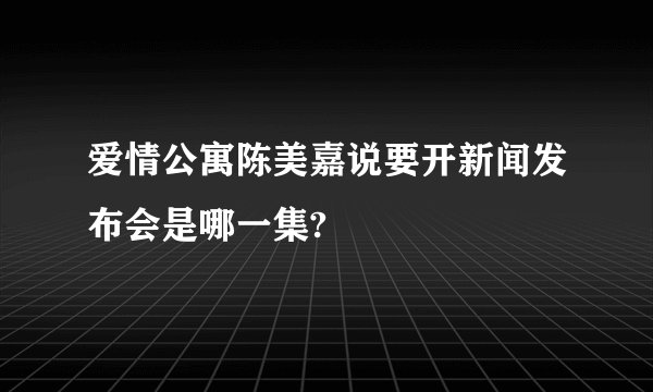 爱情公寓陈美嘉说要开新闻发布会是哪一集?